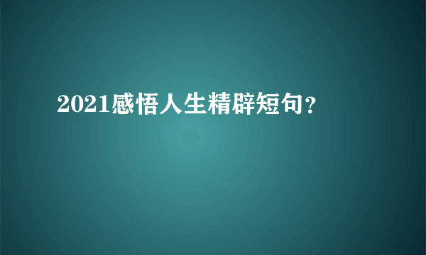 2021感悟人生精辟短句？