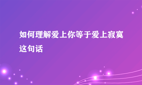 如何理解爱上你等于爱上寂寞这句话