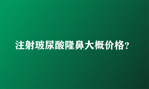 注射玻尿酸隆鼻大概价格？