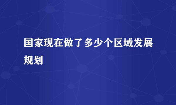 国家现在做了多少个区域发展规划