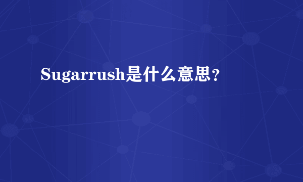 Sugarrush是什么意思？