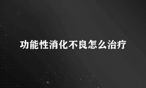 功能性消化不良怎么治疗