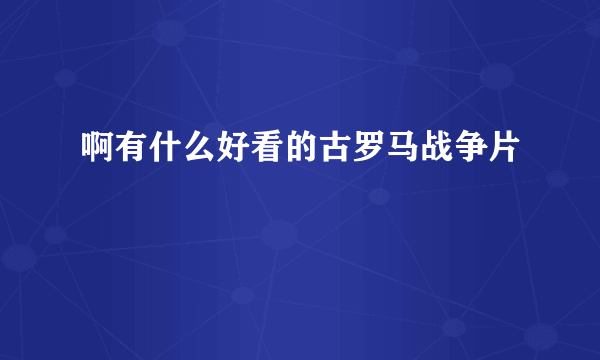 啊有什么好看的古罗马战争片