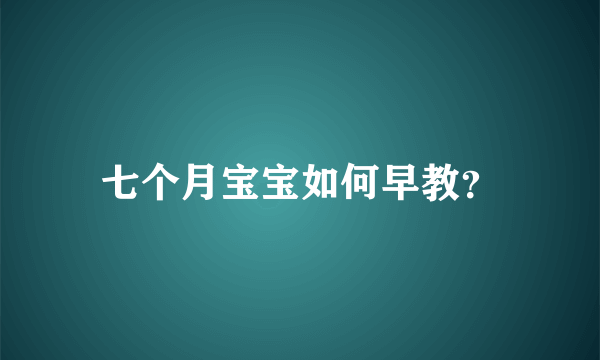 七个月宝宝如何早教？