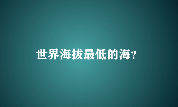 世界海拔最低的海？