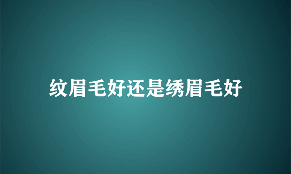 纹眉毛好还是绣眉毛好