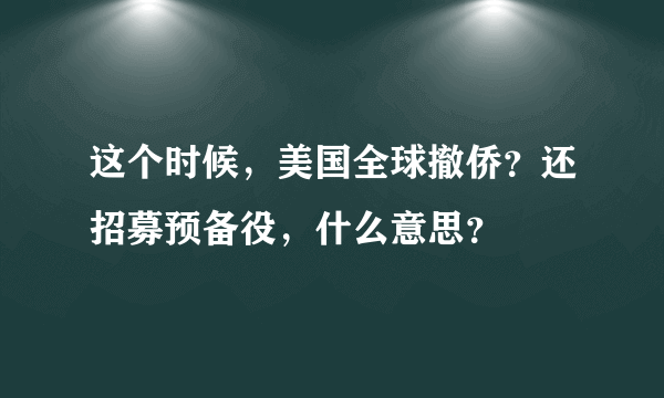 这个时候，美国全球撤侨？还招募预备役，什么意思？