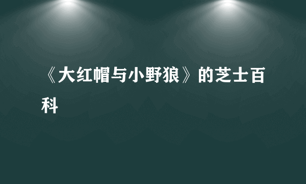 《大红帽与小野狼》的芝士百科