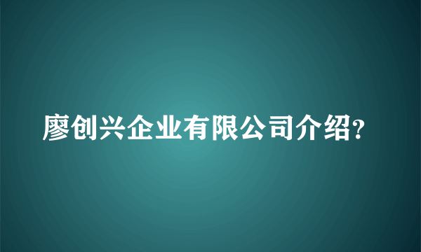 廖创兴企业有限公司介绍？