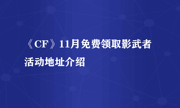 《CF》11月免费领取影武者活动地址介绍