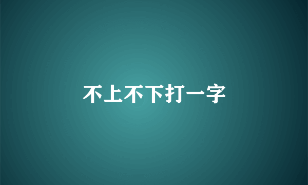 不上不下打一字