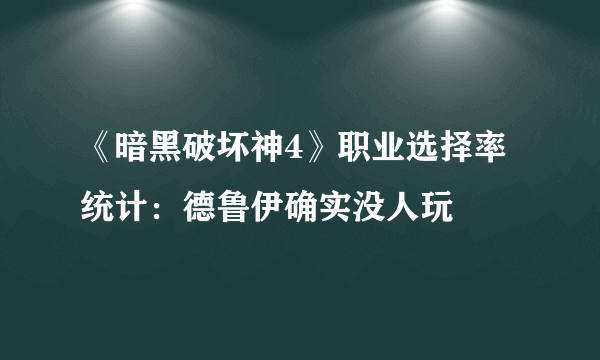 《暗黑破坏神4》职业选择率统计：德鲁伊确实没人玩