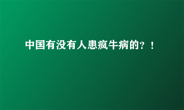 中国有没有人患疯牛病的？！