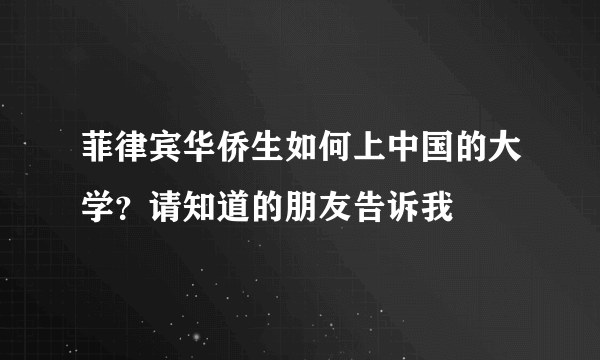 菲律宾华侨生如何上中国的大学？请知道的朋友告诉我