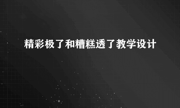 精彩极了和糟糕透了教学设计