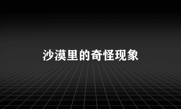 沙漠里的奇怪现象