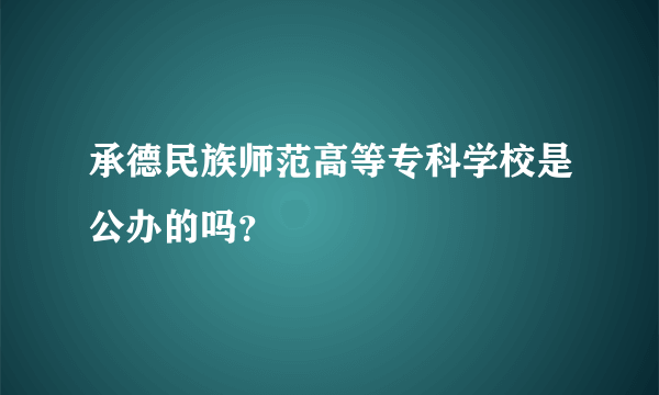 承德民族师范高等专科学校是公办的吗？