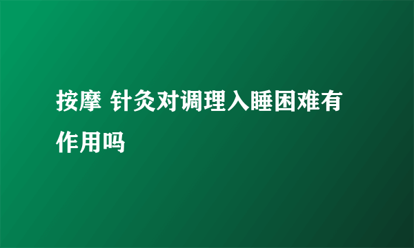 按摩 针灸对调理入睡困难有作用吗