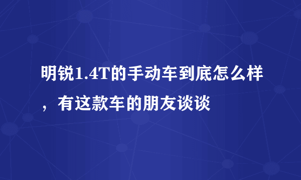 明锐1.4T的手动车到底怎么样，有这款车的朋友谈谈