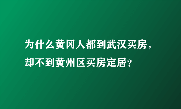 为什么黄冈人都到武汉买房，却不到黄州区买房定居？