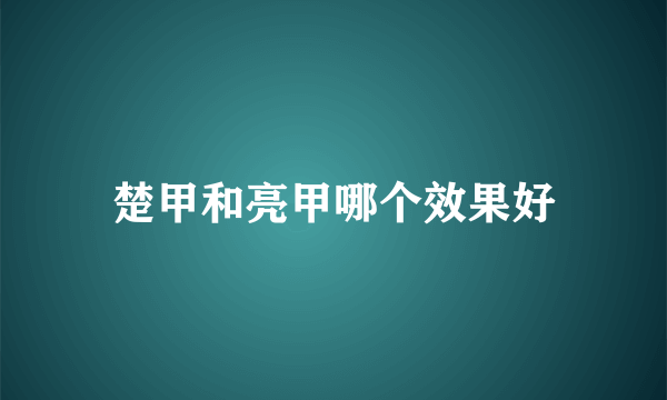 楚甲和亮甲哪个效果好