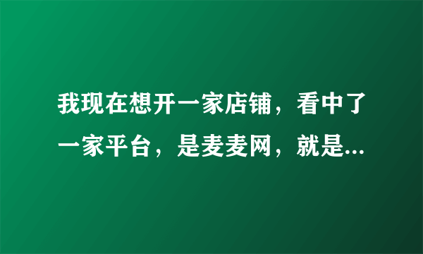 我现在想开一家店铺，看中了一家平台，是麦麦网，就是不知道流程是什么？