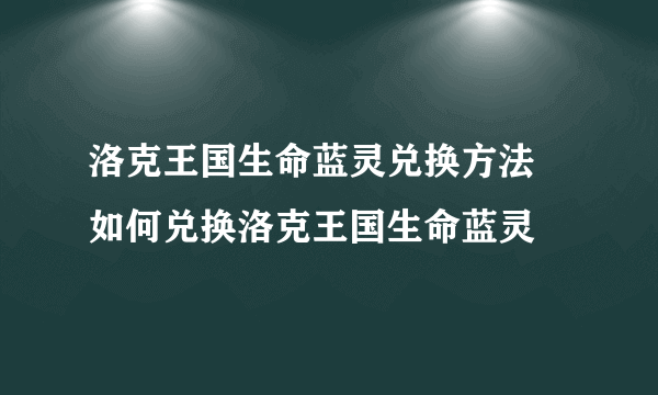 洛克王国生命蓝灵兑换方法 如何兑换洛克王国生命蓝灵