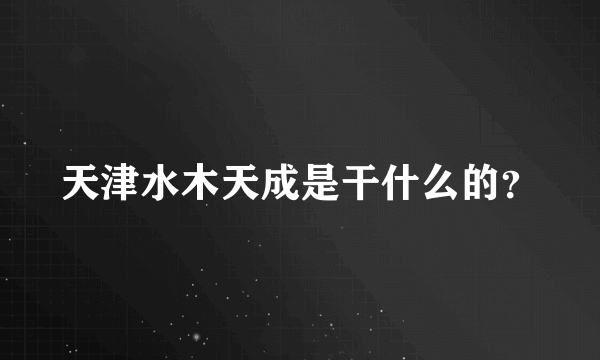 天津水木天成是干什么的？