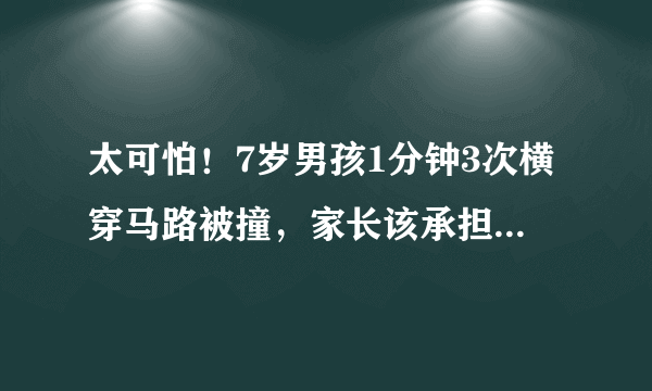 太可怕！7岁男孩1分钟3次横穿马路被撞，家长该承担哪些责任？