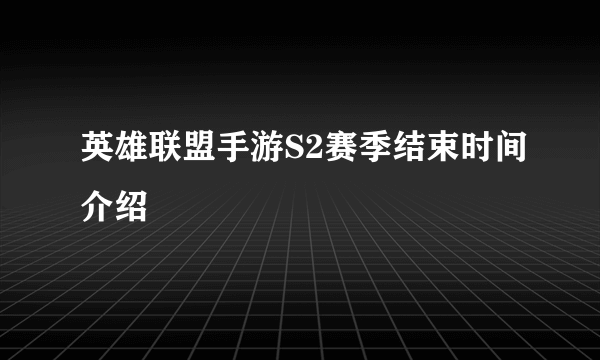 英雄联盟手游S2赛季结束时间介绍