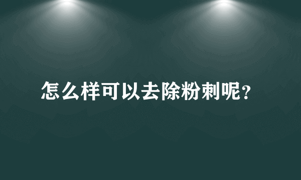 怎么样可以去除粉刺呢？