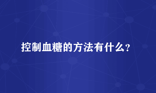 控制血糖的方法有什么？