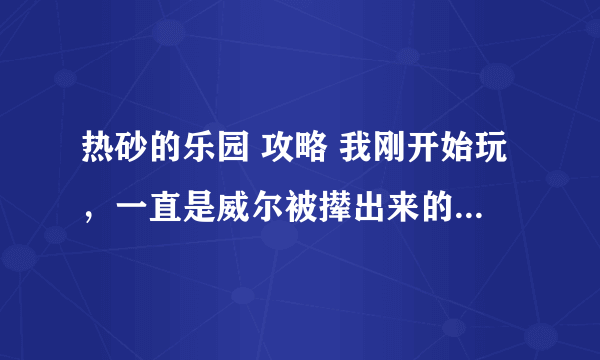 热砂的乐园 攻略 我刚开始玩，一直是威尔被撵出来的结局，求全部的攻略！