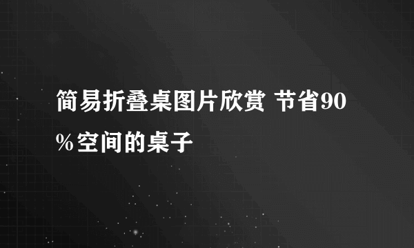 简易折叠桌图片欣赏 节省90%空间的桌子