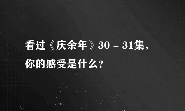 看过《庆余年》30 - 31集，你的感受是什么？