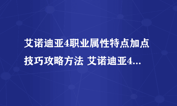 艾诺迪亚4职业属性特点加点技巧攻略方法 艾诺迪亚4加点技巧攻略