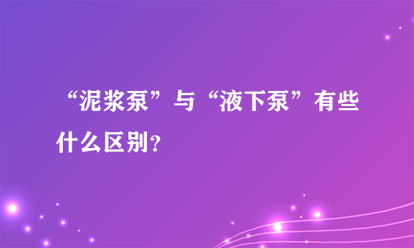 “泥浆泵”与“液下泵”有些什么区别？