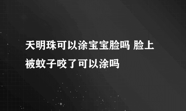 天明珠可以涂宝宝脸吗 脸上被蚊子咬了可以涂吗