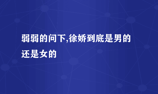 弱弱的问下,徐娇到底是男的还是女的