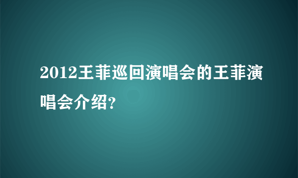 2012王菲巡回演唱会的王菲演唱会介绍？