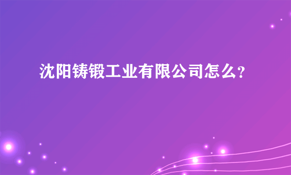 沈阳铸锻工业有限公司怎么？