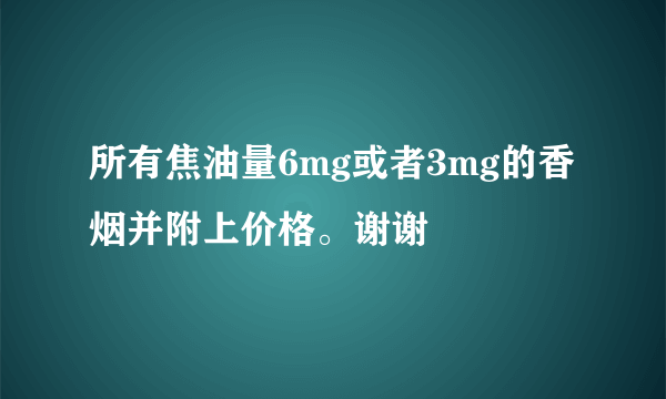 所有焦油量6mg或者3mg的香烟并附上价格。谢谢