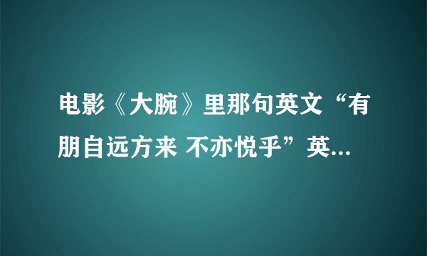 电影《大腕》里那句英文“有朋自远方来 不亦悦乎”英语高手来！