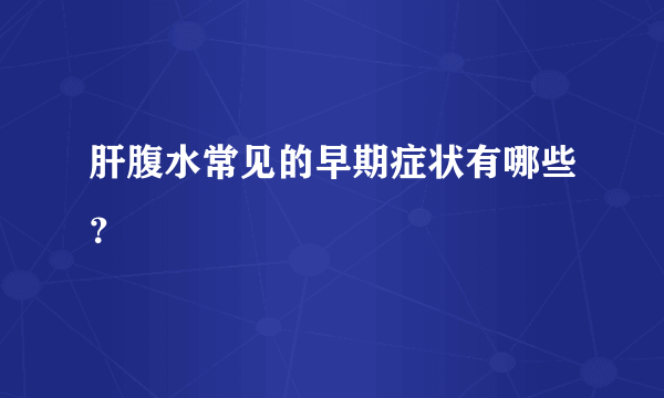 肝腹水常见的早期症状有哪些？