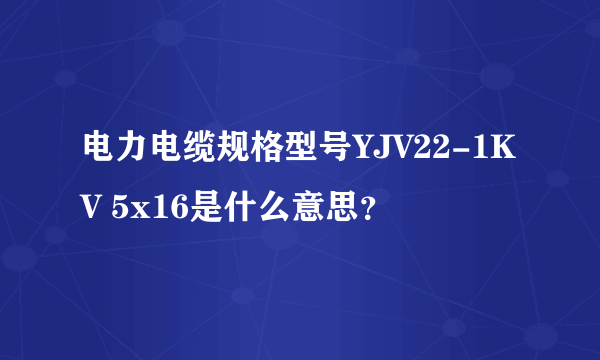 电力电缆规格型号YJV22-1KV 5x16是什么意思？