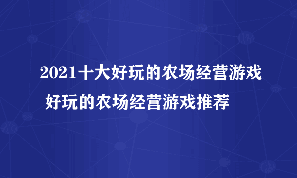 2021十大好玩的农场经营游戏 好玩的农场经营游戏推荐