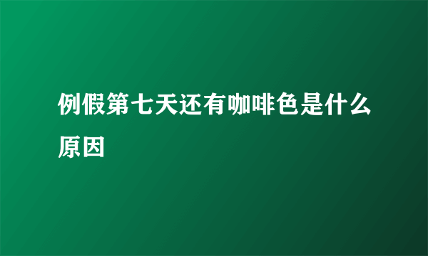 例假第七天还有咖啡色是什么原因