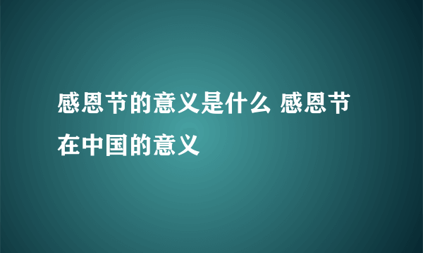 感恩节的意义是什么 感恩节在中国的意义