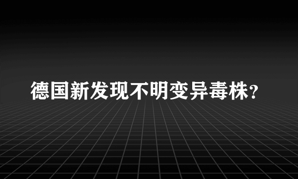 德国新发现不明变异毒株？