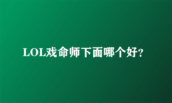 LOL戏命师下面哪个好？